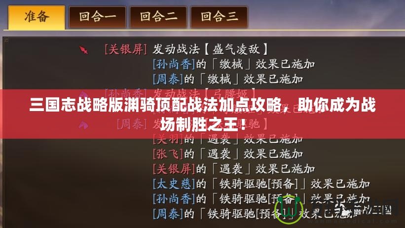 三國志戰略版淵騎頂配戰法加點攻略，助你成為戰場制勝之王！