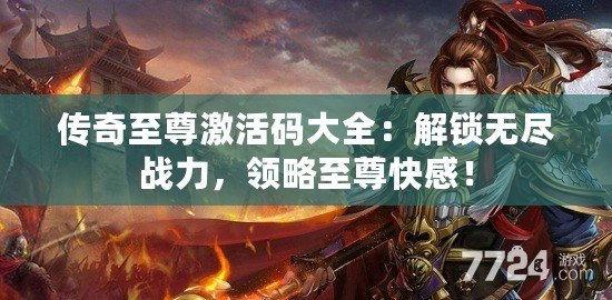 傳奇至尊激活碼大全：解鎖無(wú)盡戰(zhàn)力，領(lǐng)略至尊快感！