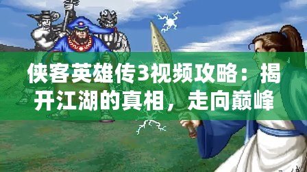 俠客英雄傳3視頻攻略：揭開江湖的真相，走向巔峰之路