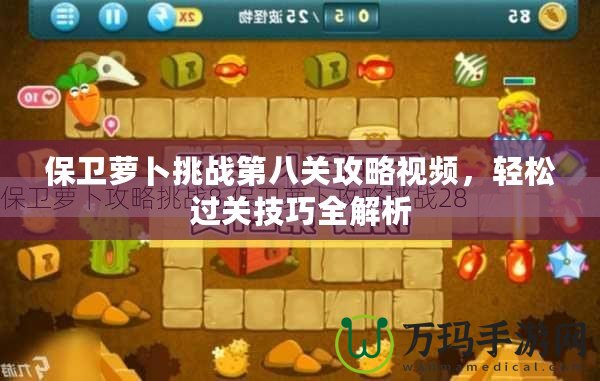 保衛蘿卜挑戰第八關攻略視頻，輕松過關技巧全解析