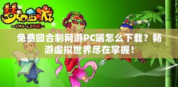 免費回合制網游PC端怎么下載？暢游虛擬世界盡在掌握！