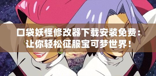 口袋妖怪修改器下載安裝免費：讓你輕松征服寶可夢世界！