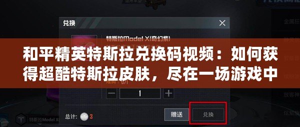 和平精英特斯拉兌換碼視頻：如何獲得超酷特斯拉皮膚，盡在一場(chǎng)游戲中！