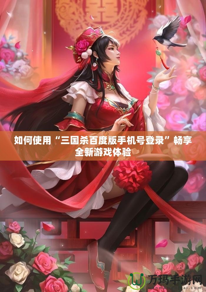 如何使用“三國(guó)殺百度版手機(jī)號(hào)登錄”暢享全新游戲體驗(yàn)