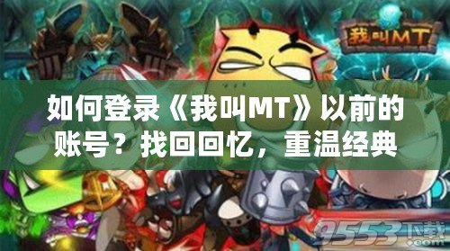 如何登錄《我叫MT》以前的賬號？找回回憶，重溫經典！