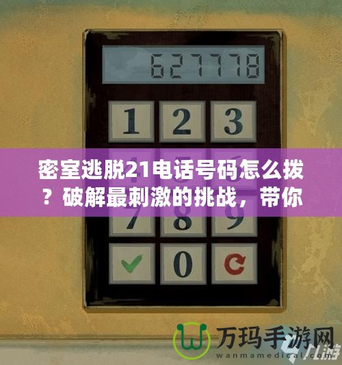 密室逃脫21電話號(hào)碼怎么撥？破解最刺激的挑戰(zhàn)，帶你探索未知世界！