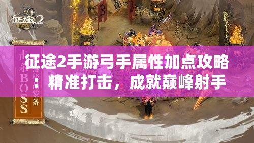 征途2手游弓手屬性加點攻略：精準打擊，成就巔峰射手