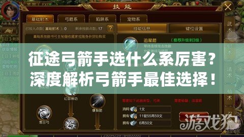 征途弓箭手選什么系厲害？深度解析弓箭手最佳選擇！