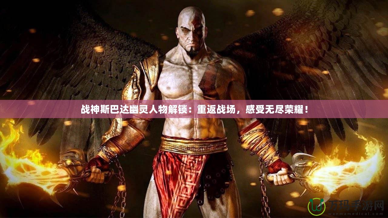 戰神斯巴達幽靈人物解鎖：重返戰場，感受無盡榮耀！
