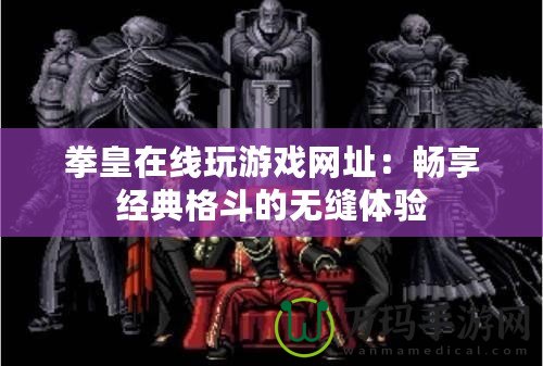 拳皇在線玩游戲網址：暢享經典格斗的無縫體驗