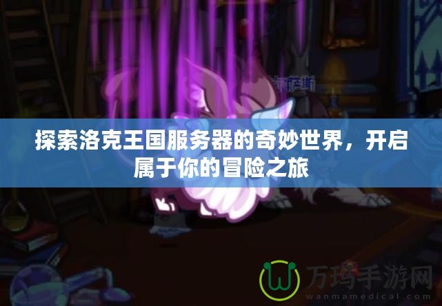 探索洛克王國服務器的奇妙世界，開啟屬于你的冒險之旅