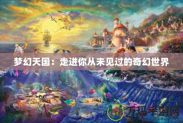 夢(mèng)幻天國(guó)：走進(jìn)你從未見過的奇幻世界