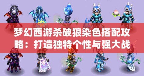 夢幻西游殺破狼染色搭配攻略：打造獨特個性與強大戰力的完美之選
