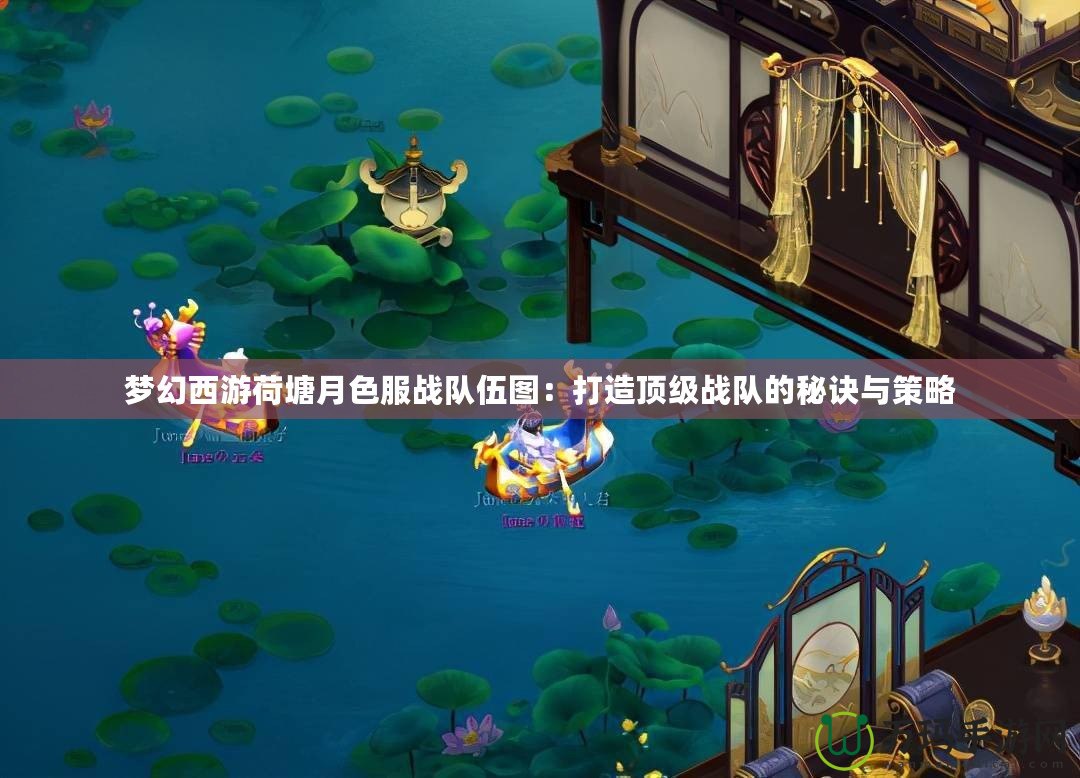 夢幻西游荷塘月色服戰隊伍圖：打造頂級戰隊的秘訣與策略