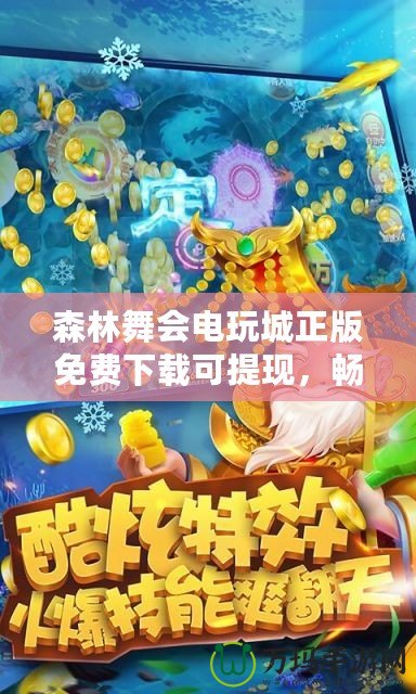 森林舞會電玩城正版免費下載可提現(xiàn)，暢享森林中的財富盛宴