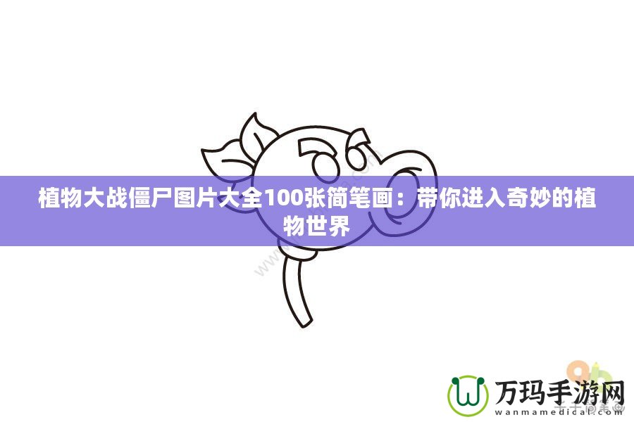 植物大戰僵尸圖片大全100張簡筆畫：帶你進入奇妙的植物世界