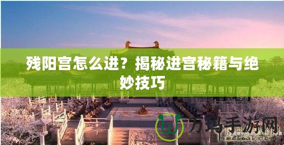 殘陽(yáng)宮怎么進(jìn)？揭秘進(jìn)宮秘籍與絕妙技巧