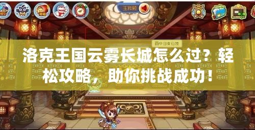 洛克王國云霧長城怎么過？輕松攻略，助你挑戰成功！