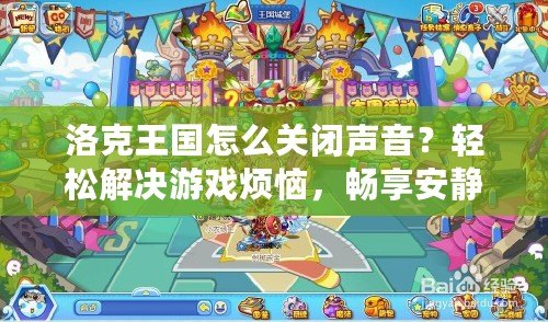 洛克王國怎么關(guān)閉聲音？輕松解決游戲煩惱，暢享安靜體驗！
