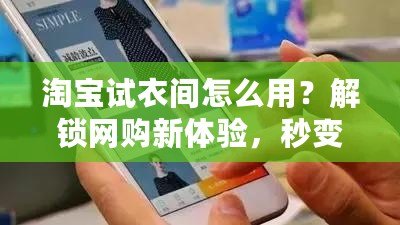 淘寶試衣間怎么用？解鎖網購新體驗，秒變時尚達人！