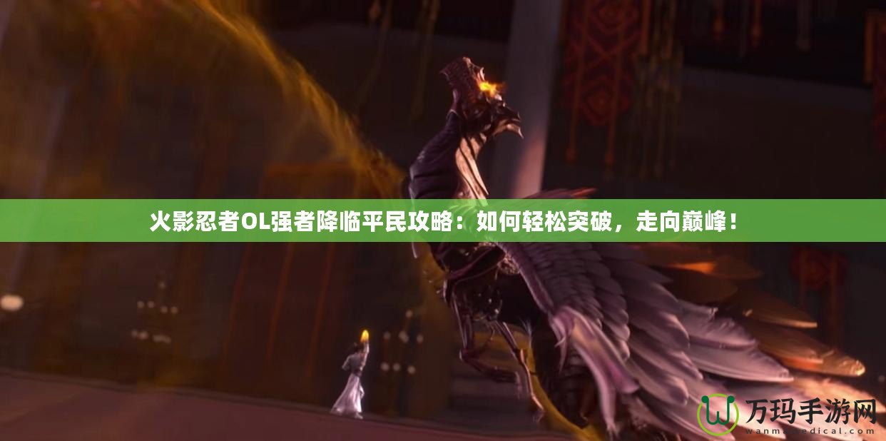 火影忍者OL強者降臨平民攻略：如何輕松突破，走向巔峰！