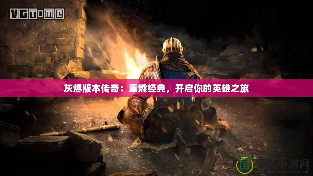 灰燼版本傳奇：重燃經典，開啟你的英雄之旅