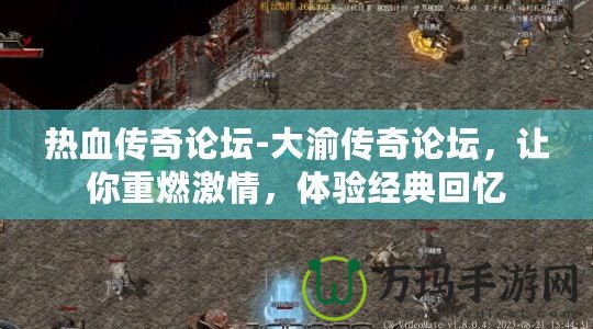 熱血傳奇論壇-大渝傳奇論壇，讓你重燃激情，體驗(yàn)經(jīng)典回憶