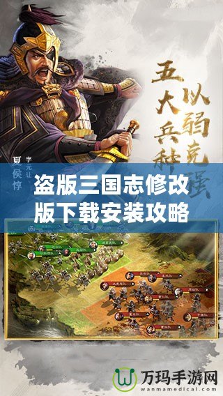 盜版三國志修改版下載安裝攻略，一步到位暢玩經典！