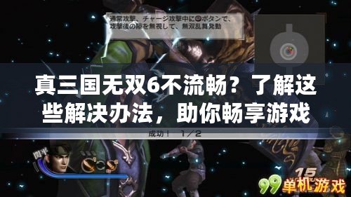 真三國無雙6不流暢？了解這些解決辦法，助你暢享游戲體驗！