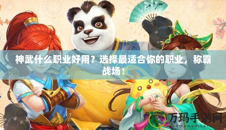 神武什么職業(yè)好用？選擇最適合你的職業(yè)，稱(chēng)霸戰(zhàn)場(chǎng)！