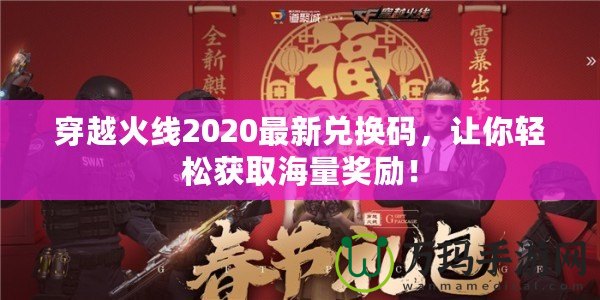穿越火線2020最新兌換碼，讓你輕松獲取海量獎(jiǎng)勵(lì)！