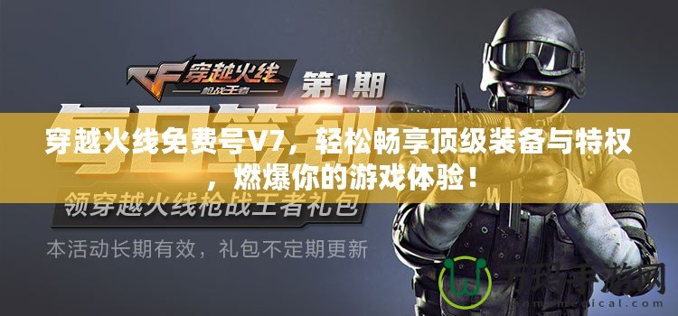 穿越火線免費號V7，輕松暢享頂級裝備與特權，燃爆你的游戲體驗！