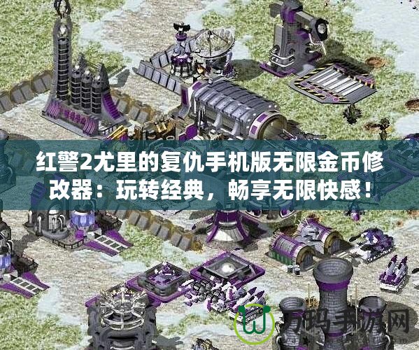 紅警2尤里的復(fù)仇手機(jī)版無限金幣修改器：玩轉(zhuǎn)經(jīng)典，暢享無限快感！