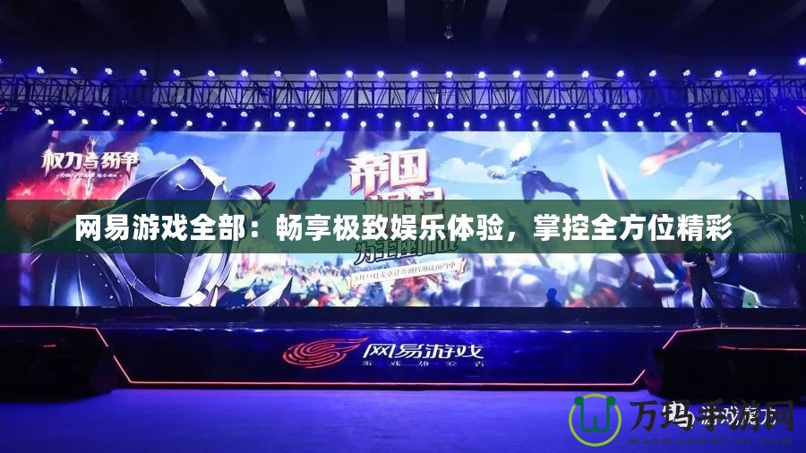 網易游戲全部：暢享極致娛樂體驗，掌控全方位精彩