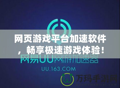 網頁游戲平臺加速軟件，暢享極速游戲體驗！
