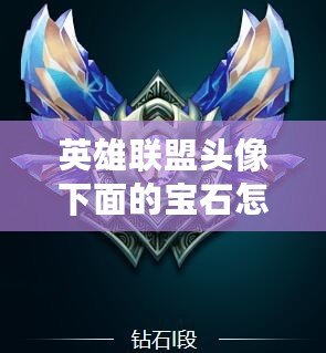 英雄聯(lián)盟頭像下面的寶石怎么升級？詳細攻略帶你快速提升！