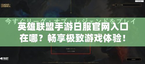 英雄聯(lián)盟手游日服官網(wǎng)入口在哪？暢享極致游戲體驗(yàn)！
