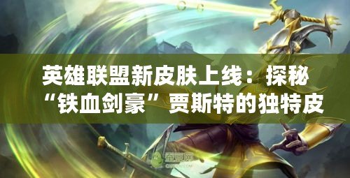 英雄聯(lián)盟新皮膚上線：探秘“鐵血劍豪”賈斯特的獨(dú)特皮膚風(fēng)采