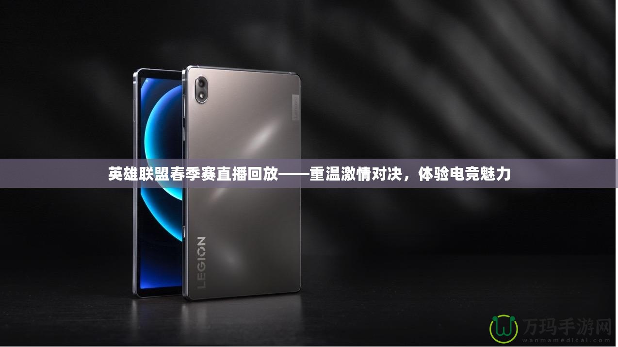 英雄聯(lián)盟春季賽直播回放——重溫激情對(duì)決，體驗(yàn)電競(jìng)魅力