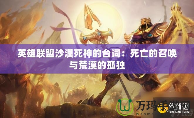 英雄聯盟沙漠死神的臺詞：死亡的召喚與荒漠的孤獨