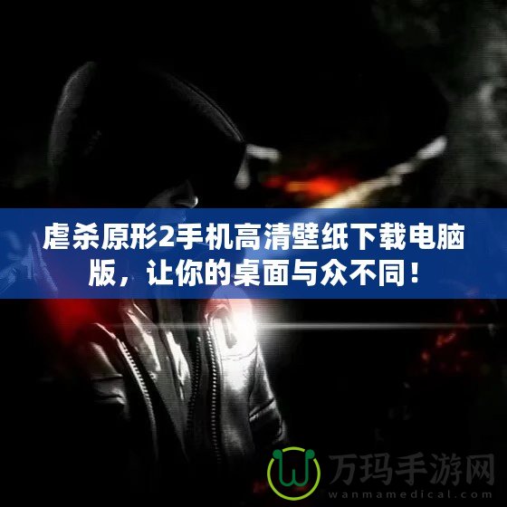 虐殺原形2手機高清壁紙下載電腦版，讓你的桌面與眾不同！