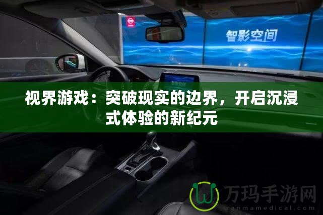 視界游戲：突破現(xiàn)實的邊界，開啟沉浸式體驗的新紀元