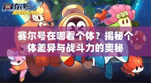 賽爾號在哪看個體？揭秘個體差異與戰斗力的奧秘