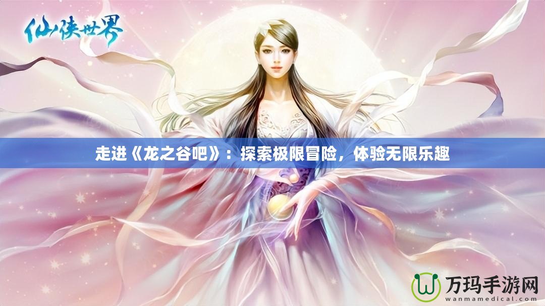 走進(jìn)《龍之谷吧》：探索極限冒險，體驗無限樂趣