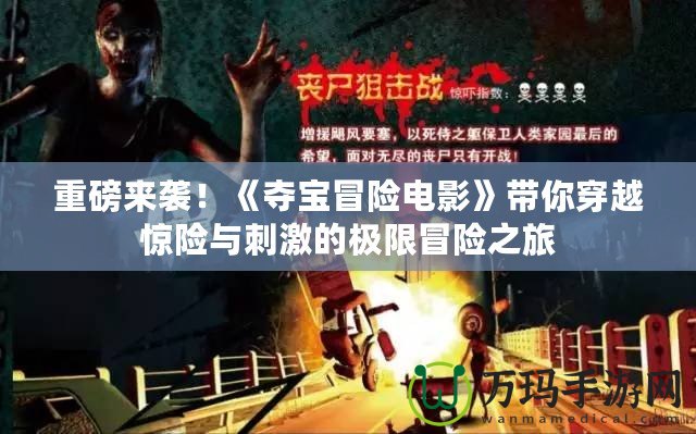 重磅來襲！《奪寶冒險電影》帶你穿越驚險與刺激的極限冒險之旅