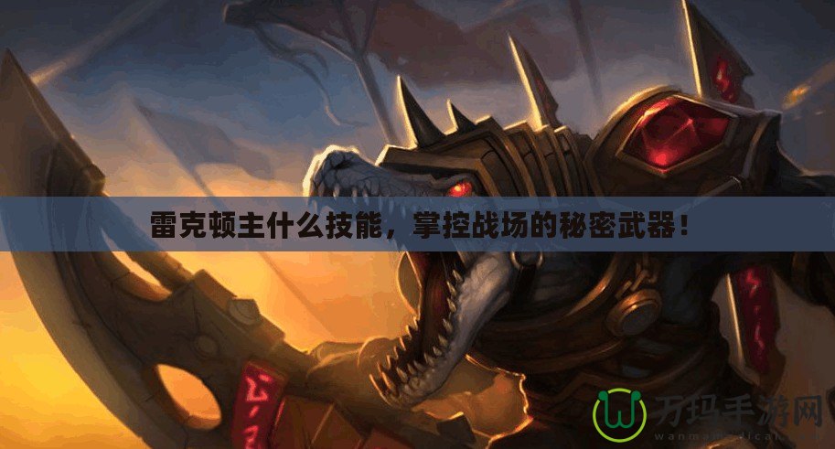 雷克頓主什么技能，掌控戰(zhàn)場的秘密武器！