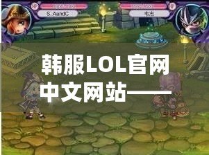 韓服LOL官網中文網站——暢享最前沿的游戲體驗