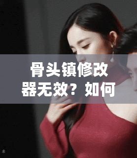 骨頭鎮(zhèn)修改器無效？如何解決常見問題，讓你暢享游戲樂趣！