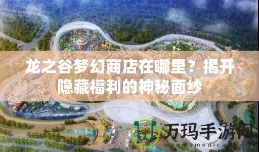 龍之谷夢(mèng)幻商店在哪里？揭開(kāi)隱藏福利的神秘面紗