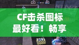 CF擊殺圖標最好看！暢享視覺盛宴，點亮你的戰斗激情